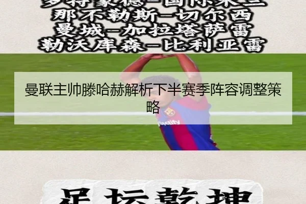 曼联主帅滕哈赫解析下半赛季阵容调整策略